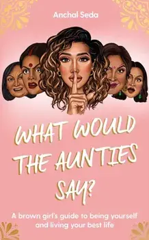 What Would the Aunties Say?. A brown girl's guide to being yourself and living your best life, Paperback/Anchal Seda