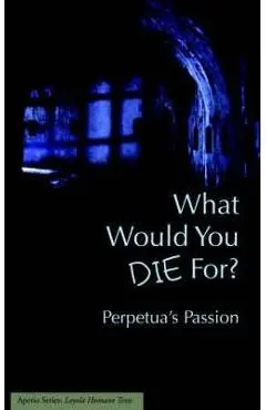 What Would You Die For? Perpetua's Passion - Joseph J. Walsh
