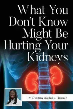 What You Don't Know Might Be Hurting Your Kidneys, Paperback/Pharmd Christina Wachuku