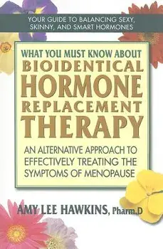 What You Must Know about Bioidentical Hormone Replacement Therapy: An Alternative Approach to Effectively Treating the Symptoms of Menopause, Paperback/Amy Lee Hawkins