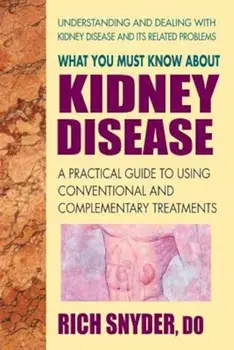 What You Must Know about Kidney Disease: A Practical Guide to Using Conventional and Complementary Treatments, Paperback/Rich Snyder