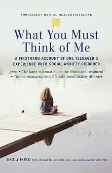 What You Must Think of Me: A Firsthand Account of One Teenager's Experience with Social Anxiety Disorder, Paperback/Emily Ford