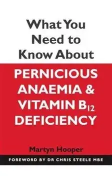What You Need to Know About Pernicious Anaemia and Vitamin B12 Deficiency, Paperback/Martyn Hooper