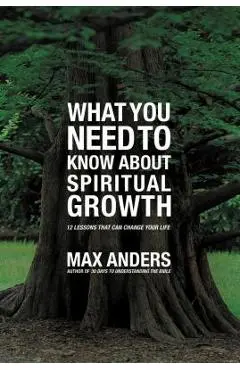 What You Need to Know about Spiritual Growth: 12 Lessons That Can Change Your Life - Max Anders