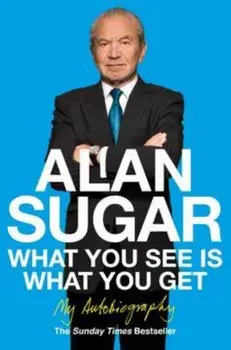 What You See Is What You Get: My Autobiography, Paperback/Alan Sugar