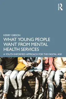 What Young People Want from Mental Health Services. A Youth Informed Approach for the Digital Age, Paperback/Kerry Gibson