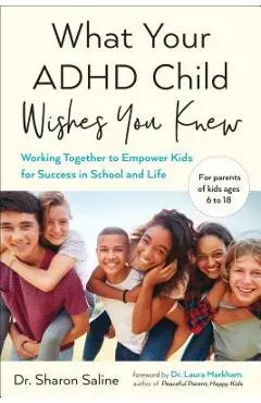 What Your ADHD Child Wishes You Knew: Working Together to Empower Kids for Success in School and Life - Sharon Saline
