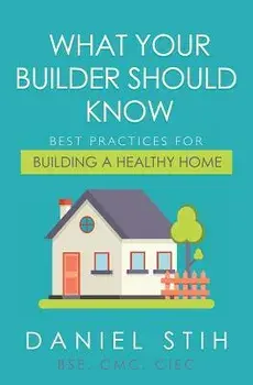 What Your Builder Should Know: Best Practices for Building a Healthy Home, Paperback/Daniel Stih