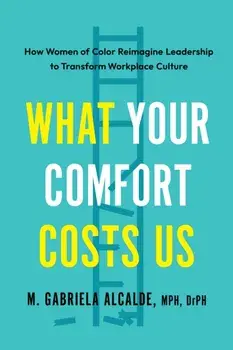 What Your Comfort Costs Us. How Women of Color Reimagine Leadership to Transform Workplace Culture, Paperback/Gabriela M. Alcalde