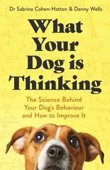 What Your Dog is Thinking. The Science Behind Your Dog's Behaviour and How to Improve It, Paperback/Danny Wells