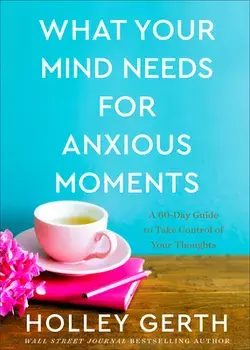 What Your Mind Needs for Anxious Moments - A 60-Day Guide to Take Control of Your Thoughts, Hardback/Holley Gerth