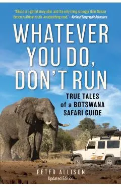 Whatever You Do, Don't Run: True Tales of a Botswana Safari Guide - Peter Allison