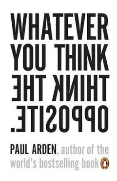 Whatever You Think, Think the Opposite - Paul Arden