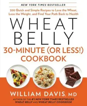 Wheat Belly 30-Minute (or Less!) Cookbook: 200 Quick and Simple Recipes to Lose the Wheat, Lose the Weight, and Find Your Path Back to Health, Hardcover/William Davis