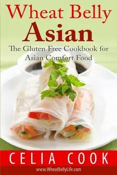 Wheat Belly Asian: The Gluten Free Cookbook for Asian Comfort Food, Paperback/Celia Cook