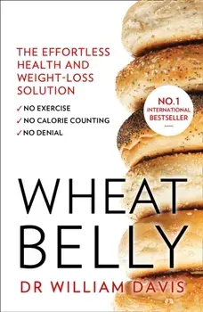 Wheat Belly. The Effortless Health and Weight-Loss Solution - No Exercise, No Calorie Counting, No Denial, Paperback/William Davis