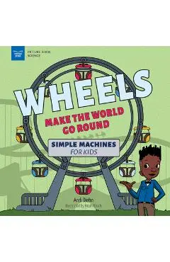 Wheels Make the World Go Round: Simple Machines for Kids - Andi Diehn