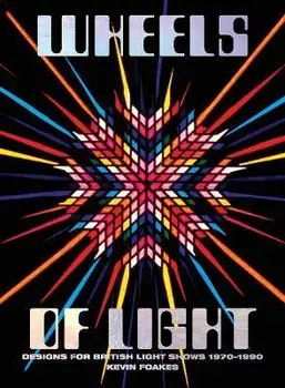 Wheels Of Light. Designs For British Light Shows 1970-1990, Hardback/Kevin Foakes
