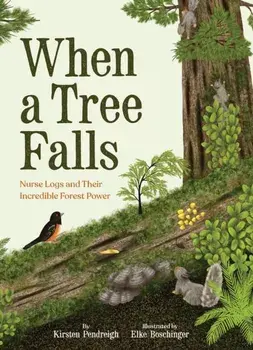 When a Tree Falls. Nurse Logs and Their Incredible Forest Power, Hardback/Kirsten Pendreigh