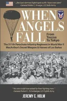 When Angels Fall: From Toccoa to Tokyo: The 511th Parachute Infantry Regiment in World War II MacArthur's Secret Weapon & Heroes of Los, Paperback/Jeremy C. Holm