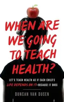 When Are We Going to Teach Health?: Let's Teach Health as If Each Child's Life Depends on It - Because It Does, Paperback/Duncan Van Dusen