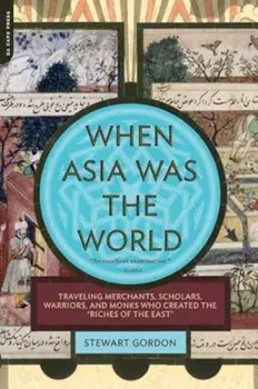 When Asia Was the World: Traveling Merchants, Scholars, Warriors, and Monks Who Created the ''Riches of the ''East'', Paperback/Stewart Gordon