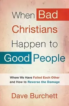 When Bad Christians Happen to Good People: Where We Have Failed Each Other and How to Reverse the Damage, Paperback/Dave Burchett