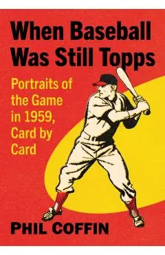 When Baseball Was Still Topps: Portraits of the Game in 1959, Card by Card - Phil Coffin