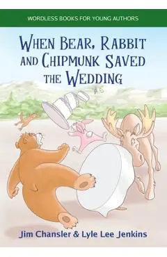 When Bear, Rabbit and Chipmunk Saved the Wedding: Wordless Books for Young Authors - Jim Chansler