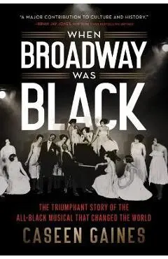 When Broadway Was Black: The Triumphant Story of the All-Black Musical That Changed the World - Caseen Gaines