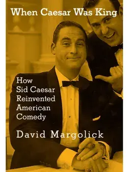 When Caesar Was King. How Sid Caesar Reinvented American Comedy, Hardback/David Margolick