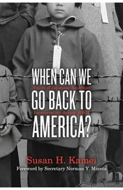When Can We Go Back to America?: Voices of Japanese American Incarceration During WWII - Susan H. Kamei