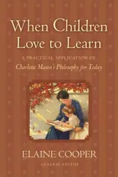 When Children Love to Learn: A Practical Application of Charlotte Mason's Philosophy for Today, Paperback/Elaine Cooper