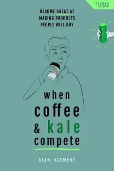 When Coffee and Kale Compete: Become great at making products people will buy, Paperback/Alan Klement