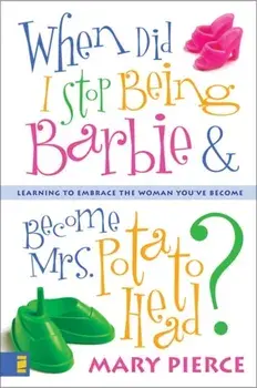 When Did I Stop Being Barbie and Become Mrs. Potato Head?: Learning to Embrace the Woman You've Become, Paperback/Mary Pierce