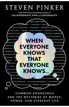 When Everyone Knows That Everyone Knows . . .: Common Knowledge and the Mysteries of Money, Power, and Everyday Life - Steven Pinker