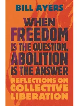 When Freedom Is the Question, Abolition Is the Answer. Reflections on Collective Liberation, Paperback/Bill Ayers