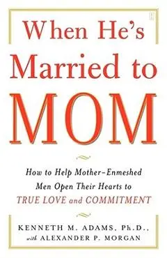 When He's Married to Mom: How to Help Mother-Enmeshed Men Open Their Hearts to True Love and Commitment - Kenneth M. Adams