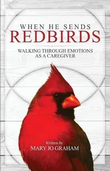 When He Sends Redbirds: Walking Through Emotions as a Caregiver, Paperback/Mary Jo Graham