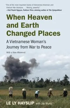 When Heaven and Earth Changed Places: A Vietnamese Woman's Journey from War to Peace - Le Ly Hayslip