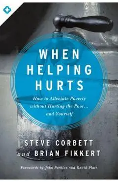 When Helping Hurts: How to Alleviate Poverty Without Hurting the Poor... and Yourself - Steve Corbett