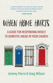 When Home Hurts. A Guide for Responding Wisely to Domestic Abuse in Your Church, Paperback/Greg Wilson