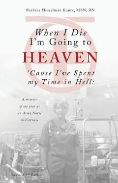 When I Die I'm Going to Heaven 'cause I've Spent My Time in Hell: A Memoir of My Year as an Army Nurse in Vietnam - Barbara Kautz
