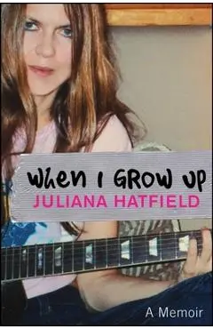 When I Grow Up: A Memoir - Juliana Hatfield