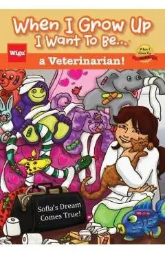 When I Grow Up I Want To Be...a Veterinarian!: Sofia's Dream Comes True! - Wigu Publishing