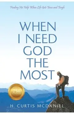 When I Need God the Most: Finding His Help When Life Gets Tense and Tough - H. Curtis Mcdaniel