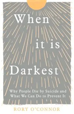 When It Is Darkest: Why People Die by Suicide and What We Can Do to Prevent It - Rory O'connor