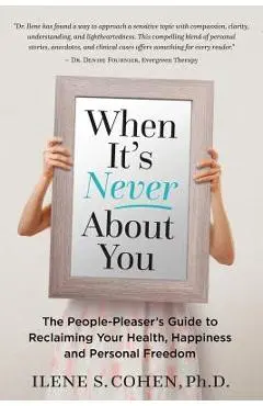 When It's Never About You: The People-Pleaser's Guide to Reclaiming Your Health, Happiness and Personal Freedom - Ilene S. Cohen