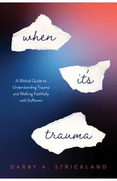 When It's Trauma: A Biblical Guide to Understanding Trauma and Walking Faithfully with Sufferers - Darby A. Strickland