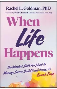 When Life Happens: The Mindset Shift You Need to Manage Stress, Build Confidence, and Break Free - Rachel L. Goldman